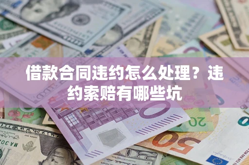 北京借款合同违约怎么处理？违约索赔有哪些坑
