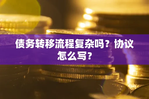 北京债务转移流程复杂吗？协议怎么写？