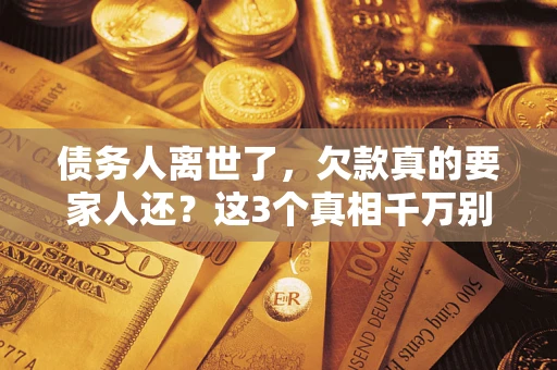 北京债务人离世了，欠款真的要家人还？这3个真相千万别弄错