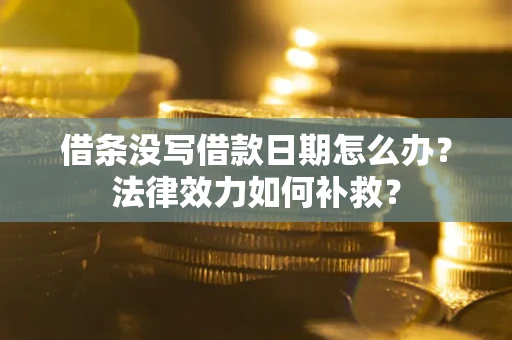 北京借条没写借款日期怎么办?法律效力如何补救? 北京借条没写借款日期怎么办?法律效力如何补救?