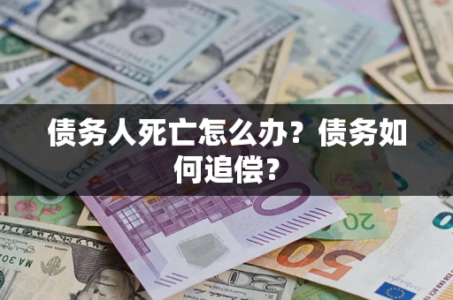 北京债务人死亡怎么办？债务如何追偿？