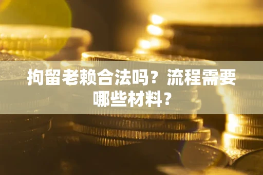 北京拘留老赖合法吗？流程需要哪些材料？