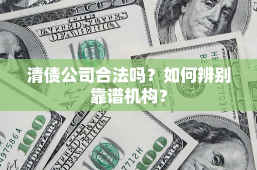北京清债公司合法吗?如何辨别靠谱机构? 北京清债公司合法吗?如何辨别靠谱机构?