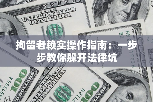 北京拘留老赖实操作指南：一步步教你躲开法律坑