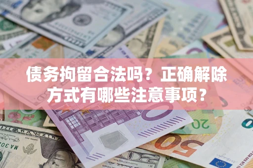 北京债务拘留合法吗？正确解除方式有哪些注意事项？