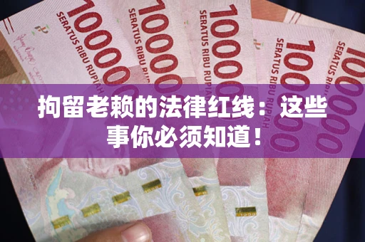 北京拘留老赖的法律红线：这些事你必须知道！