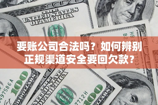 北京要账公司合法吗？如何辨别正规渠道安全要回欠款？