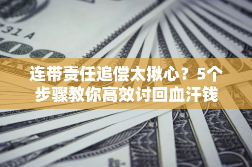 北京连带责任追偿太揪心？5个步骤教你高效讨回血汗钱