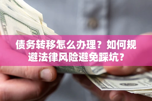 北京债务转移怎么办理？如何规避法律风险避免踩坑？