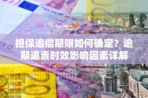 北京担保追偿期限如何确定？逾期追责时效影响因素详解