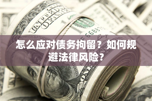 北京怎么应对债务拘留？如何规避法律风险？