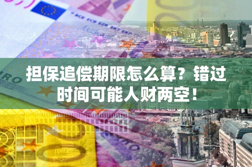 北京担保追偿期限怎么算？错过时间可能人财两空！