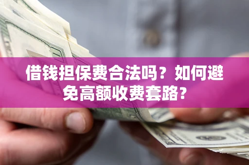 北京借钱担保费合法吗？如何避免高额收费套路？