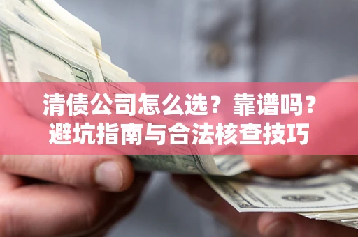 北京清债公司怎么选？靠谱吗？避坑指南与合法核查技巧