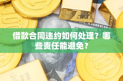 北京借款合同违约如何处理？哪些责任能避免？