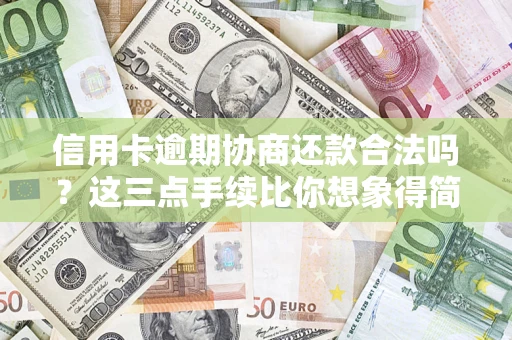北京信用卡逾期协商还款合法吗？这三点手续比你想象得简单