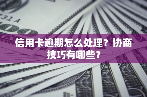 北京信用卡逾期怎么处理？协商技巧有哪些？
