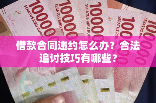 北京借款合同违约怎么办？合法追讨技巧有哪些？