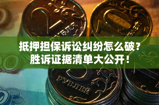 北京抵押担保诉讼纠纷怎么破？胜诉证据清单大公开！