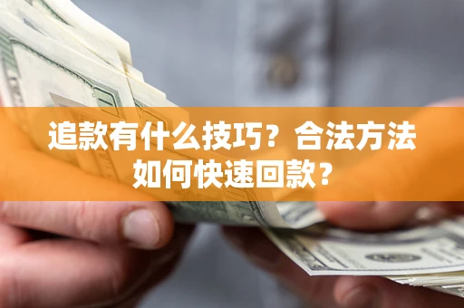 北京追款有什么技巧？合法方法如何快速回款？