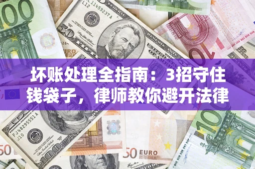 北京坏账处理全指南：3招守住钱袋子，律师教你避开法律雷区