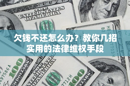 北京欠钱不还怎么办？教你几招实用的法律维权手段