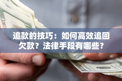北京追款的技巧：如何高效追回欠款？法律手段有哪些？