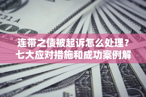 北京连带之债被起诉怎么处理？七大应对措施和成功案例解析