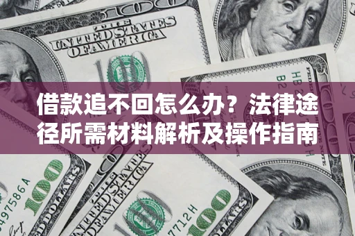 北京借款追不回怎么办?法律途径所需材料解析及操作指南 北京借款追不回怎么办?法律途径所需材料解析及操作指南