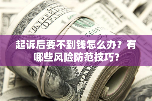 北京起诉后要不到钱怎么办?有哪些风险防范技巧? 北京起诉后要不到钱怎么办?有哪些风险防范技巧?