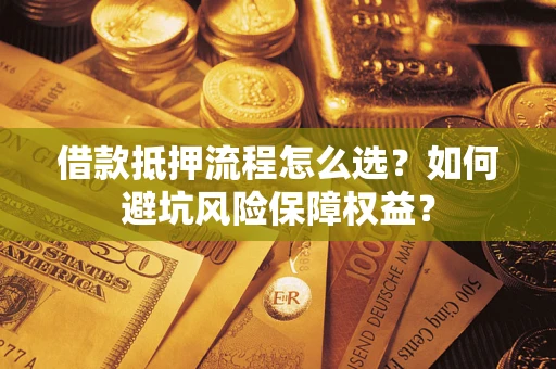 北京借款抵押流程怎么选？如何避坑风险保障权益？