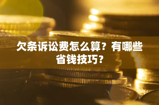 北京欠条诉讼费怎么算？有哪些省钱技巧？