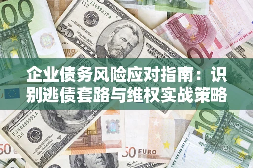 北京企业债务风险应对指南：识别逃债套路与维权实战策略